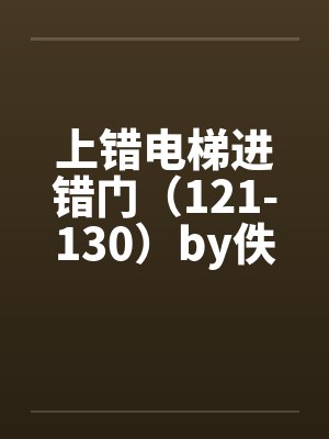 上错电梯进错门（121-130）by佚名笔趣阁无弹窗封面