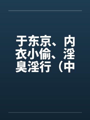 于东京、内衣小偷、淫臭淫行（中）笔趣阁无弹窗封面