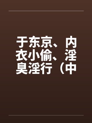 于东京、内衣小偷、淫臭淫行（中）by佚名笔趣阁无弹窗封面