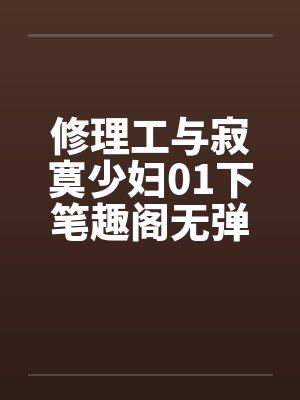 修理工与寂寞少妇01下笔趣阁无弹窗封面