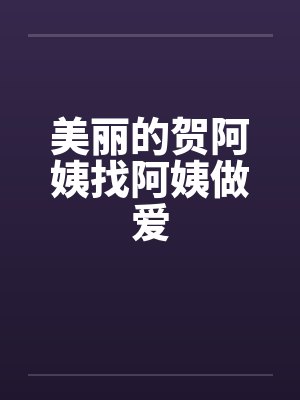 美丽的贺阿姨找阿姨做爱封面