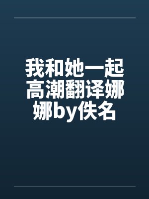 我和她一起高潮翻译娜娜by佚名封面