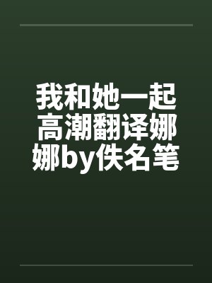我和她一起高潮翻译娜娜by佚名笔趣阁无弹窗封面