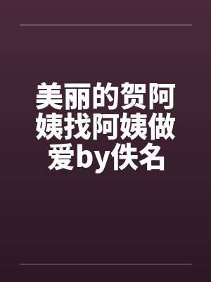 美丽的贺阿姨找阿姨做爱by佚名封面