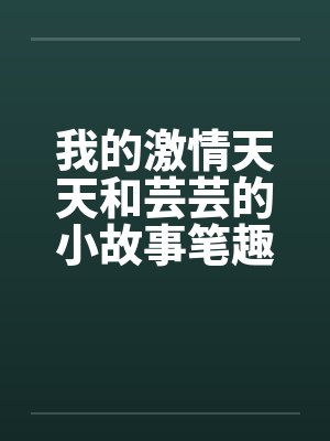 我的激情天天和芸芸的小故事笔趣阁无弹窗封面