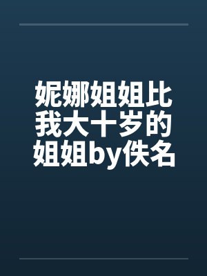 妮娜姐姐比我大十岁的姐姐by佚名封面