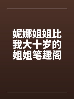妮娜姐姐比我大十岁的姐姐笔趣阁无弹窗封面