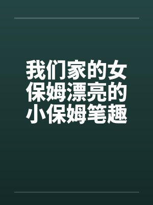 我们家的女保姆漂亮的小保姆笔趣阁无弹窗封面