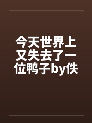 今天世界上又失去了一位鸭子by佚名笔趣阁无弹窗封面