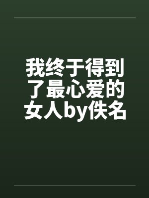 我终于得到了最心爱的女人by佚名笔趣阁无弹窗封面
