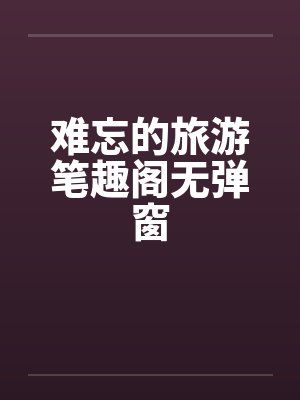 难忘的旅游笔趣阁无弹窗封面