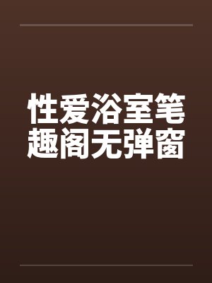 性爱浴室笔趣阁无弹窗封面