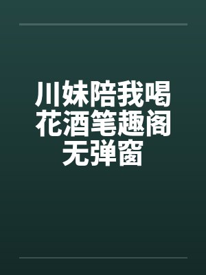 川妹陪我喝花酒笔趣阁无弹窗封面