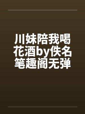 川妹陪我喝花酒by佚名笔趣阁无弹窗封面