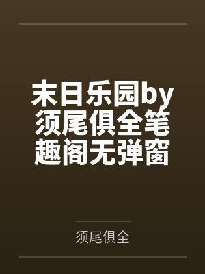末日乐园by须尾俱全笔趣阁无弹窗封面