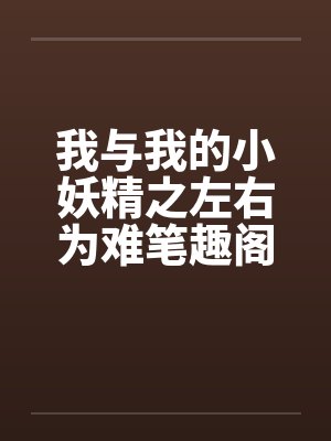 我与我的小妖精之左右为难笔趣阁无弹窗封面