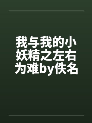 我与我的小妖精之左右为难by佚名笔趣阁无弹窗封面