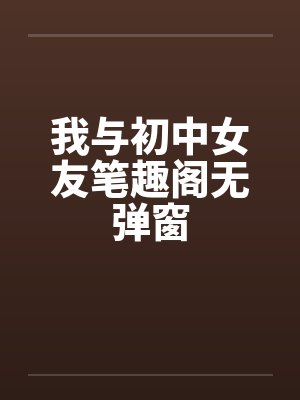 我与初中女友笔趣阁无弹窗封面