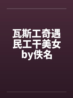 瓦斯工奇遇民工干美女by佚名封面