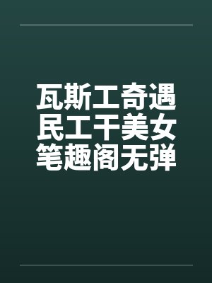 瓦斯工奇遇民工干美女笔趣阁无弹窗封面