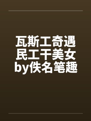 瓦斯工奇遇民工干美女by佚名笔趣阁无弹窗封面