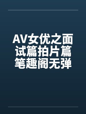 AV女优之面试篇拍片篇笔趣阁无弹窗封面