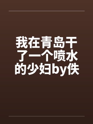 我在青岛干了一个喷水的少妇by佚名笔趣阁无弹窗封面