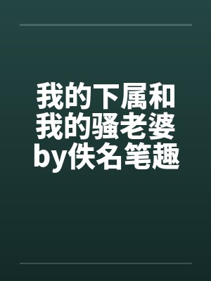 我的下属和我的骚老婆by佚名笔趣阁无弹窗封面