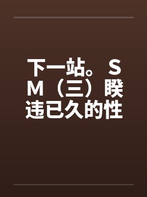 下一站。ＳＭ（三）睽违已久的性爱（修订版）（12）笔趣阁无弹窗封面