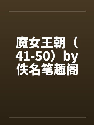 魔女王朝（41-50）by佚名笔趣阁无弹窗封面