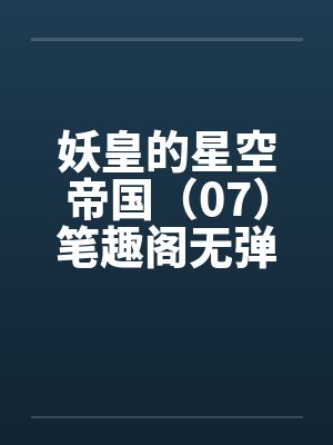 妖皇的星空帝国（07）笔趣阁无弹窗封面