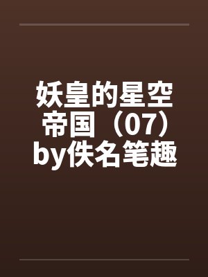 妖皇的星空帝国（07）by佚名笔趣阁无弹窗封面
