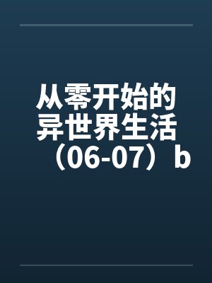 从零开始的异世界生活（06-07）by佚名封面