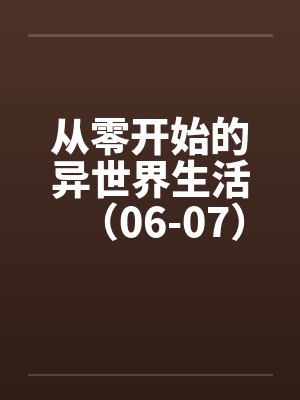 从零开始的异世界生活（06-07）笔趣阁无弹窗封面