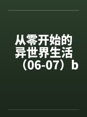 从零开始的异世界生活（06-07）by佚名笔趣阁无弹窗封面