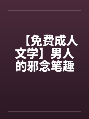 【免费成人文学】男人的邪念笔趣阁无弹窗封面