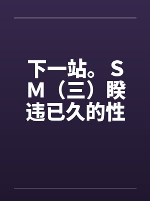 下一站。ＳＭ（三）睽违已久的性爱（02）by佚名封面