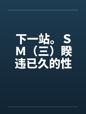 下一站。ＳＭ（三）睽违已久的性爱（02）笔趣阁无弹窗封面
