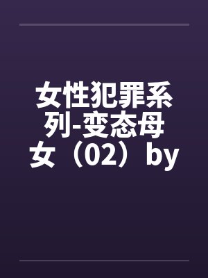 女性犯罪系列-变态母女（02）by佚名封面