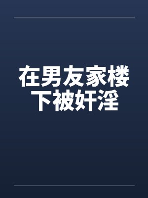 在男友家楼下被奸淫封面