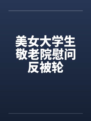 美女大学生敬老院慰问反被轮封面