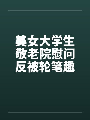 美女大学生敬老院慰问反被轮笔趣阁无弹窗封面