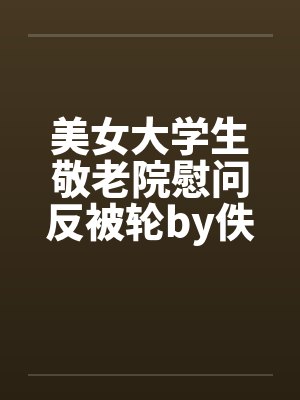 美女大学生敬老院慰问反被轮by佚名笔趣阁无弹窗封面