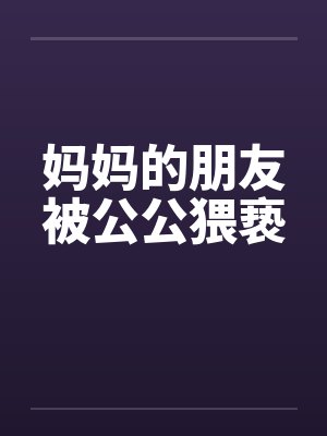 妈妈的朋友被公公猥亵封面