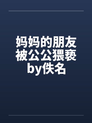 妈妈的朋友被公公猥亵by佚名封面