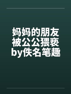 妈妈的朋友被公公猥亵by佚名笔趣阁无弹窗封面