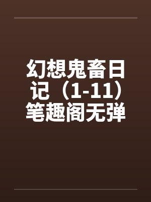 幻想鬼畜日记（1-11）笔趣阁无弹窗封面