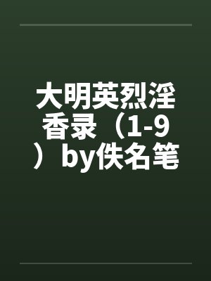 大明英烈淫香录（1-9）by佚名笔趣阁无弹窗封面