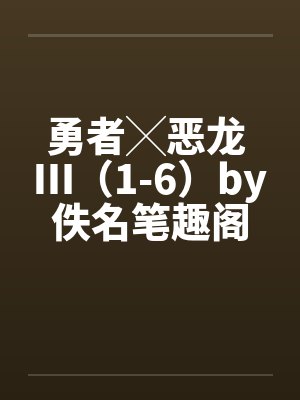 勇者╳恶龙 Ⅲ（1-6）by佚名笔趣阁无弹窗封面