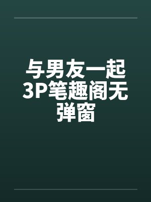 与男友一起3P笔趣阁无弹窗封面